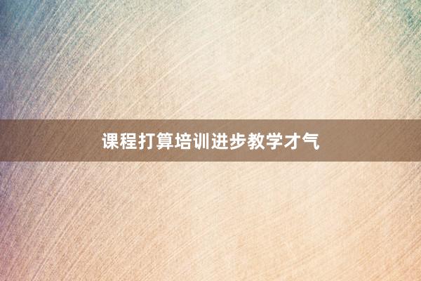 课程打算培训进步教学才气