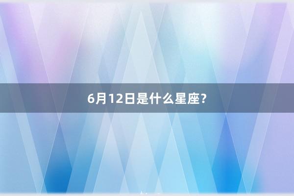 6月12日是什么星座？