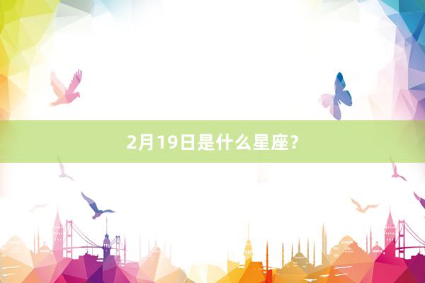 2月19日是什么星座？